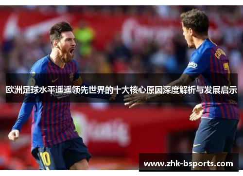 欧洲足球水平遥遥领先世界的十大核心原因深度解析与发展启示