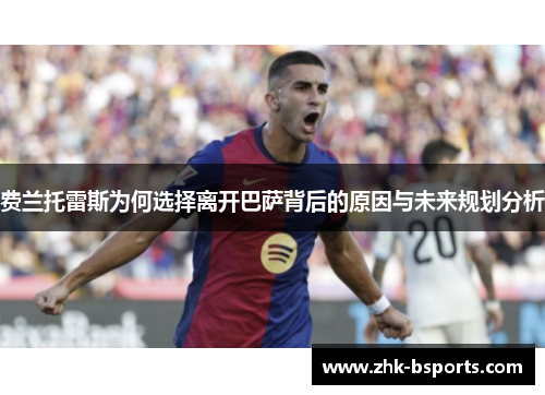 费兰托雷斯为何选择离开巴萨背后的原因与未来规划分析