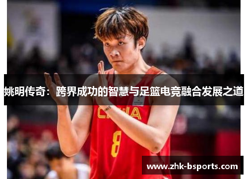 姚明传奇：跨界成功的智慧与足篮电竞融合发展之道