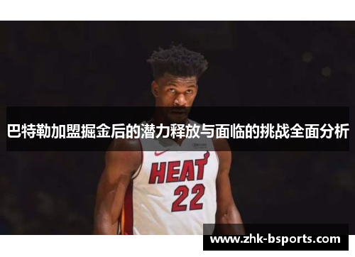 巴特勒加盟掘金后的潜力释放与面临的挑战全面分析