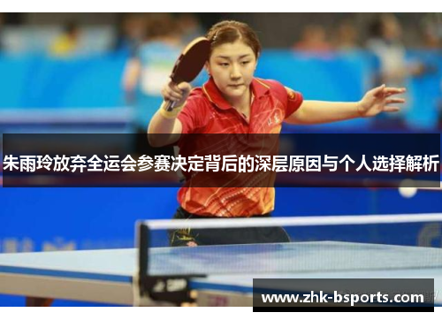 朱雨玲放弃全运会参赛决定背后的深层原因与个人选择解析