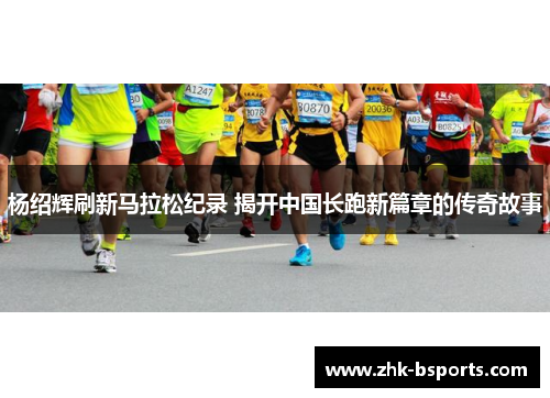 杨绍辉刷新马拉松纪录 揭开中国长跑新篇章的传奇故事