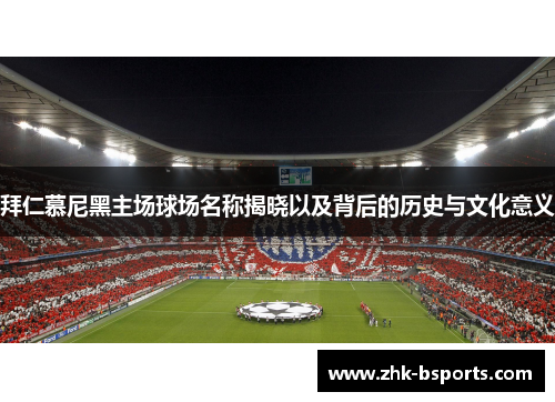 拜仁慕尼黑主场球场名称揭晓以及背后的历史与文化意义