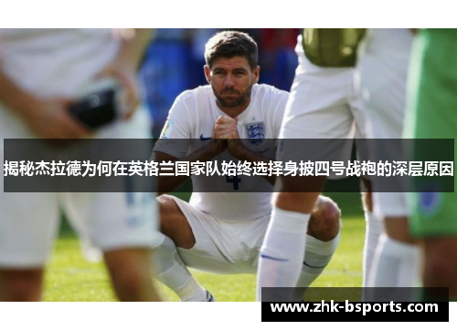 揭秘杰拉德为何在英格兰国家队始终选择身披四号战袍的深层原因
