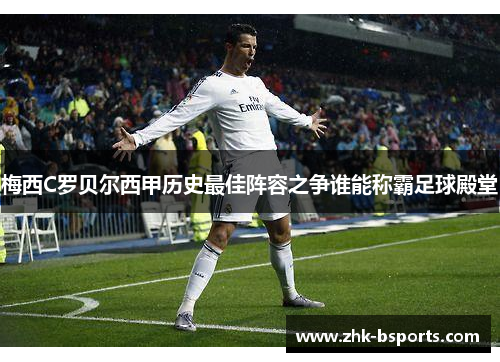 梅西C罗贝尔西甲历史最佳阵容之争谁能称霸足球殿堂
