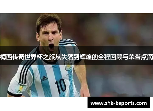 梅西传奇世界杯之旅从失落到辉煌的全程回顾与荣誉点滴