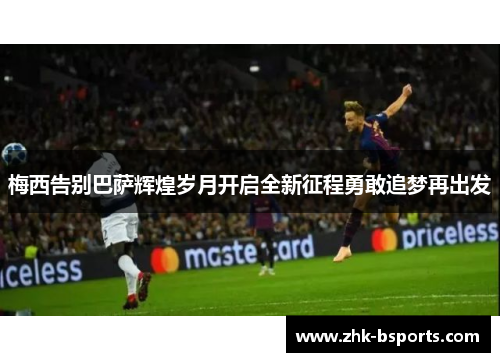 梅西告别巴萨辉煌岁月开启全新征程勇敢追梦再出发