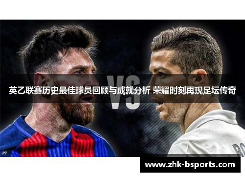 英乙联赛历史最佳球员回顾与成就分析 荣耀时刻再现足坛传奇