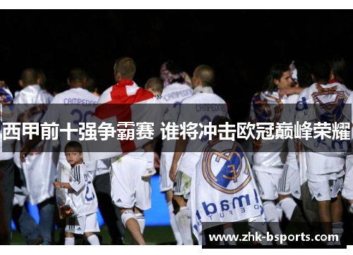 西甲前十强争霸赛 谁将冲击欧冠巅峰荣耀