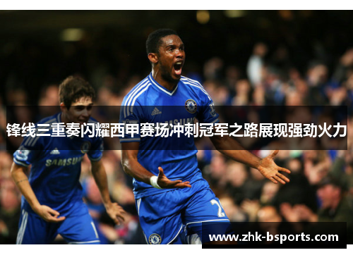 锋线三重奏闪耀西甲赛场冲刺冠军之路展现强劲火力
