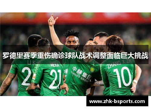 罗德里赛季重伤确诊球队战术调整面临巨大挑战