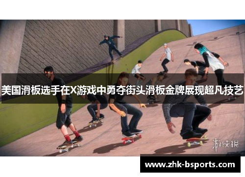 美国滑板选手在X游戏中勇夺街头滑板金牌展现超凡技艺